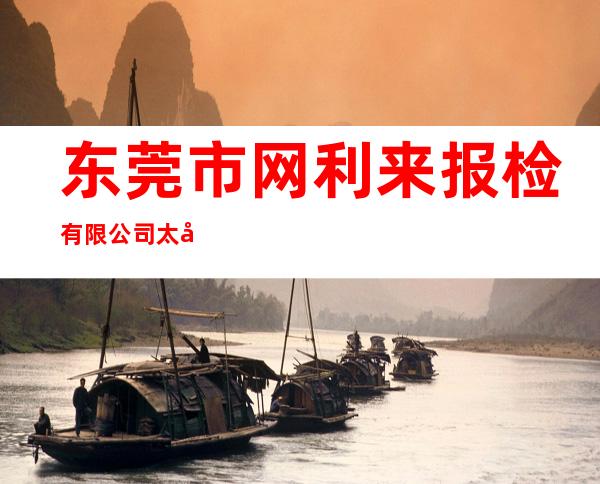 东莞市网利来报检有限公司太平分公司