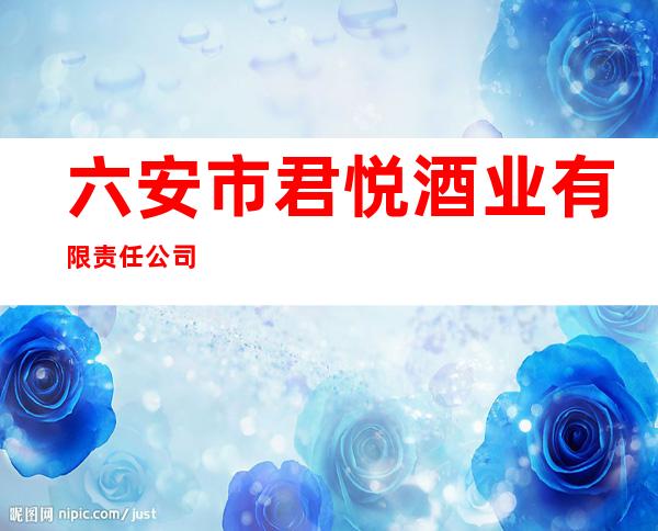 六安市君悦酒业有限责任公司