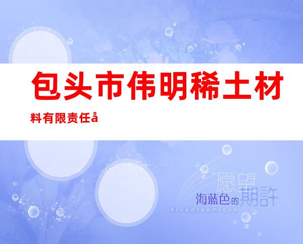 包头市伟明稀土材料有限责任公司