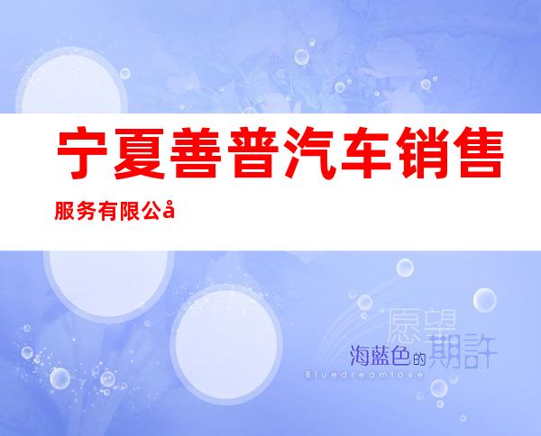 宁夏善普汽车销售服务有限公司