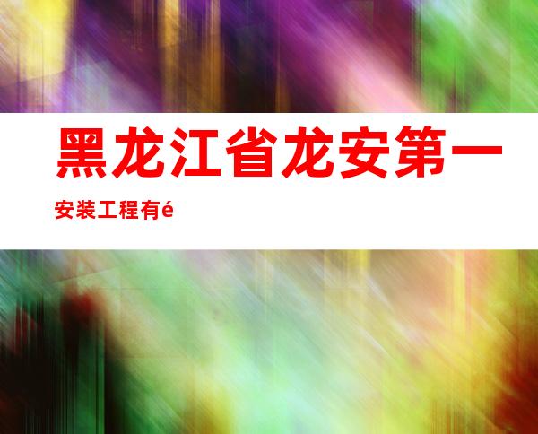 黑龙江省龙安第一安装工程有限责任公司